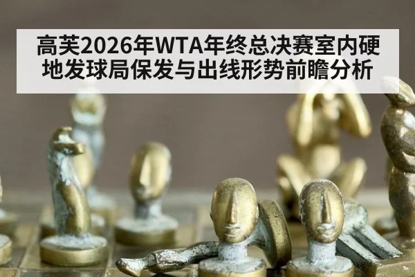 高芙2026年WTA年终总决赛室内硬地发球局保发与出线形势前瞻分析