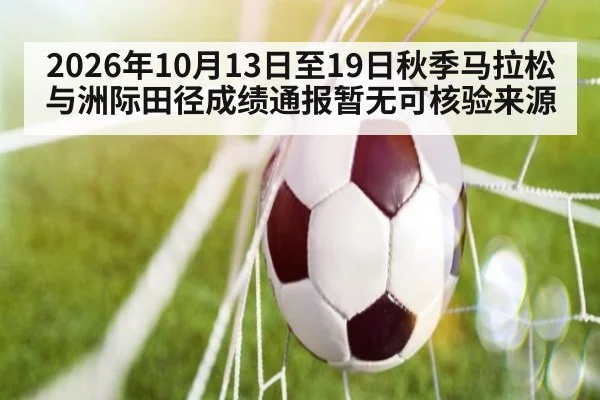 2026年10月13日至19日秋季马拉松与洲际田径成绩通报暂无可核验来源